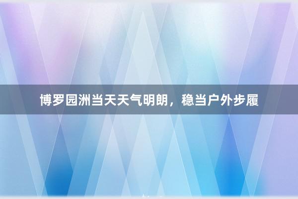 博罗园洲当天天气明朗，稳当户外步履