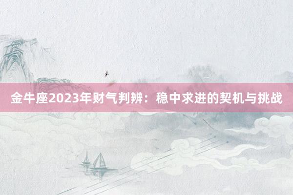 金牛座2023年财气判辨：稳中求进的契机与挑战